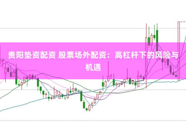 贵阳垫资配资 股票场外配资：高杠杆下的风险与机遇
