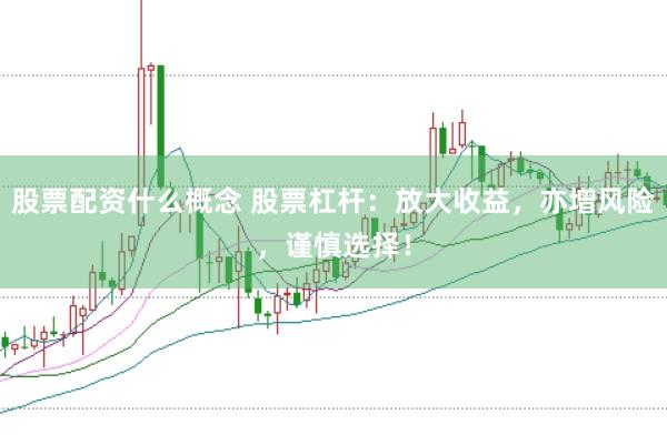 股票配资什么概念 股票杠杆：放大收益，亦增风险，谨慎选择！