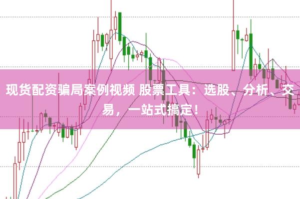 现货配资骗局案例视频 股票工具：选股、分析、交易，一站式搞定！