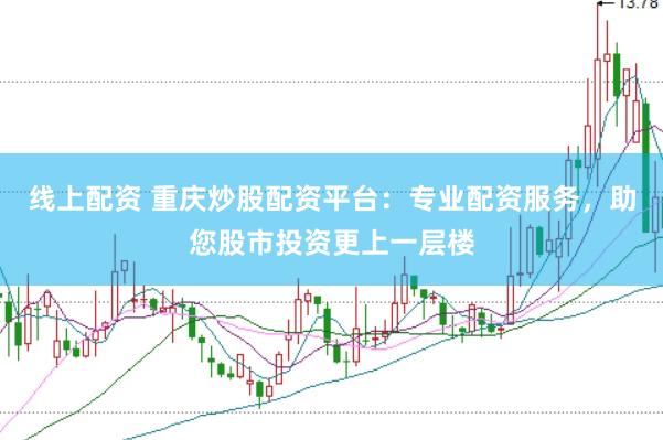 线上配资 重庆炒股配资平台：专业配资服务，助您股市投资更上一层楼