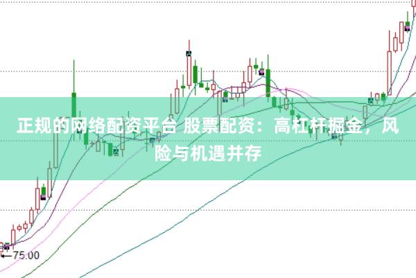 正规的网络配资平台 股票配资：高杠杆掘金，风险与机遇并存