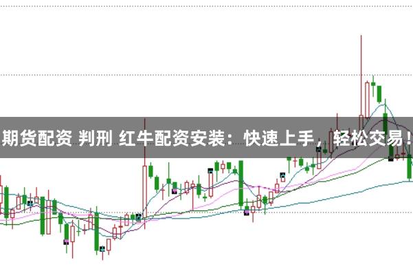 期货配资 判刑 红牛配资安装：快速上手，轻松交易！