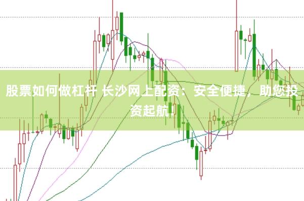 股票如何做杠杆 长沙网上配资：安全便捷，助您投资起航！