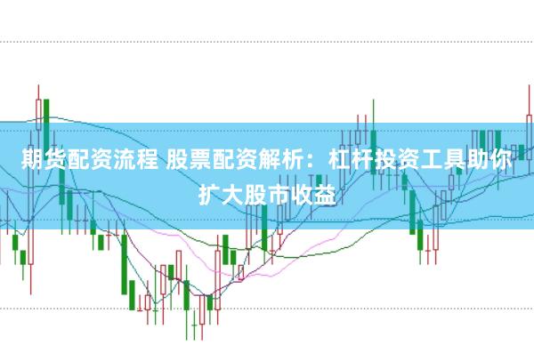期货配资流程 股票配资解析：杠杆投资工具助你扩大股市收益