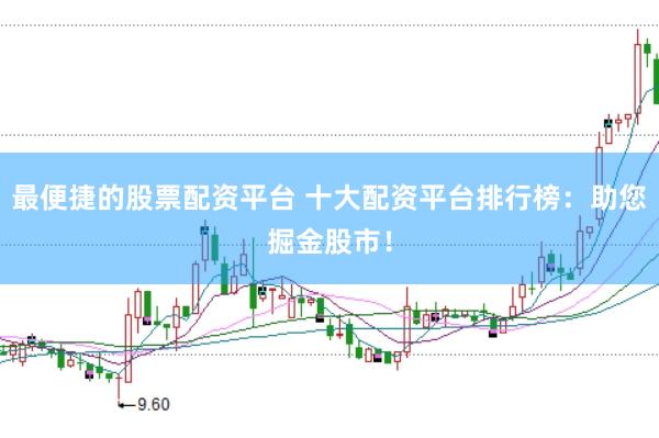 最便捷的股票配资平台 十大配资平台排行榜：助您掘金股市！