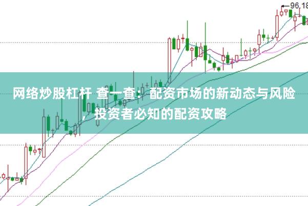 网络炒股杠杆 查一查：配资市场的新动态与风险，投资者必知的配资攻略