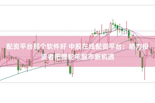 配资平台那个软件好 中股在线配资平台：助力投资者把握蛇年股市新机遇