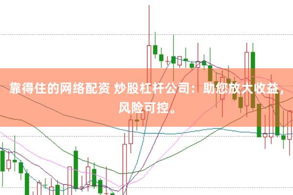 靠得住的网络配资 炒股杠杆公司：助您放大收益，风险可控。