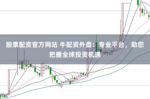股票配资官方网站 牛配资外盘：专业平台，助您把握全球投资机遇