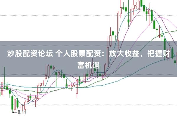 炒股配资论坛 个人股票配资：放大收益，把握财富机遇