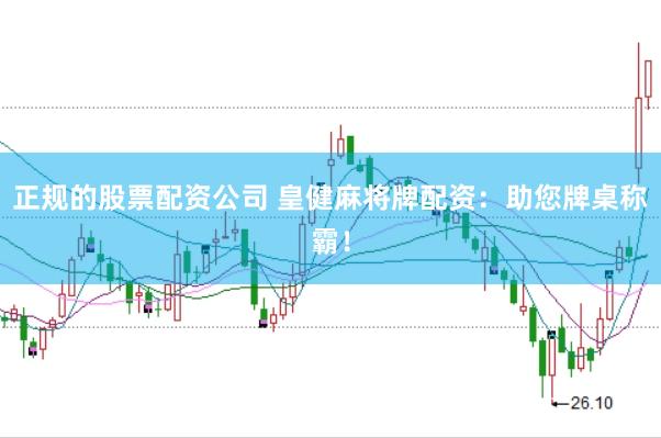 正规的股票配资公司 皇健麻将牌配资：助您牌桌称霸！