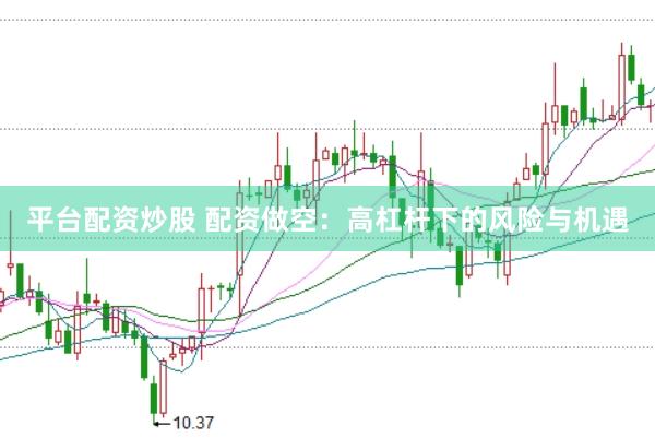 平台配资炒股 配资做空：高杠杆下的风险与机遇