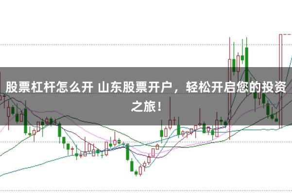 股票杠杆怎么开 山东股票开户，轻松开启您的投资之旅！