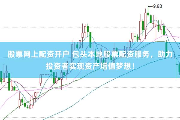股票网上配资开户 包头本地股票配资服务，助力投资者实现资产增值梦想！