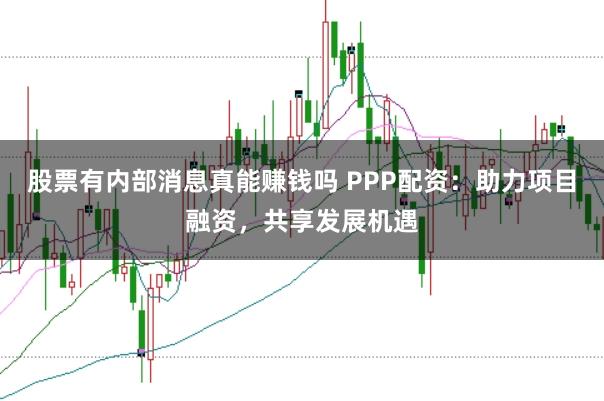 股票有内部消息真能赚钱吗 PPP配资：助力项目融资，共享发展机遇