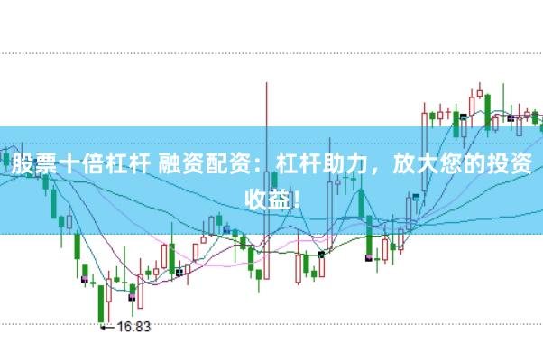 股票十倍杠杆 融资配资：杠杆助力，放大您的投资收益！