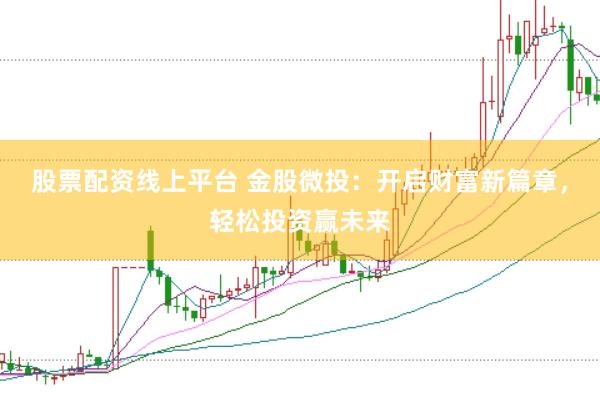 股票配资线上平台 金股微投：开启财富新篇章，轻松投资赢未来