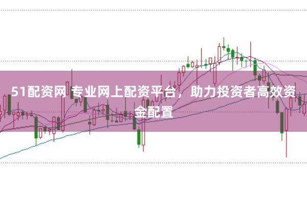 51配资网 专业网上配资平台，助力投资者高效资金配置