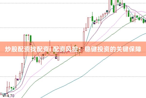 炒股配资找配资i 配资风控：稳健投资的关键保障