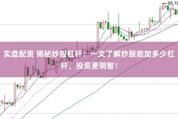 实盘配资 揭秘炒股杠杆：一文了解炒股能加多少杠杆，投资更明智！