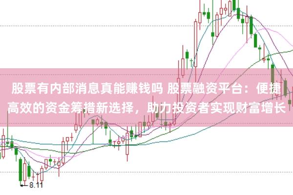 股票有内部消息真能赚钱吗 股票融资平台：便捷高效的资金筹措新选择，助力投资者实现财富增长