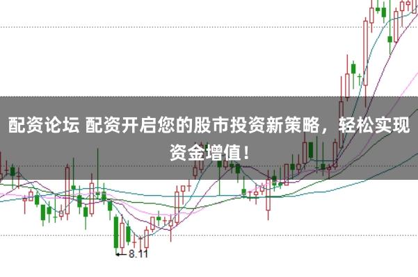 配资论坛 配资开启您的股市投资新策略，轻松实现资金增值！