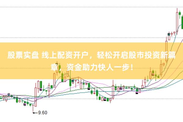 股票实盘 线上配资开户，轻松开启股市投资新篇章，资金助力快人一步！