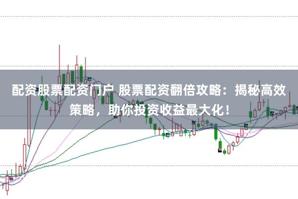 配资股票配资门户 股票配资翻倍攻略：揭秘高效策略，助你投资收益最大化！