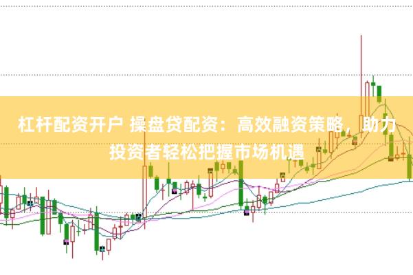 杠杆配资开户 操盘贷配资：高效融资策略，助力投资者轻松把握市场机遇