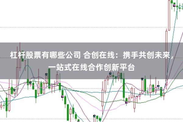 杠杆股票有哪些公司 合创在线:携手共创未来,一站式在线合作创新平台