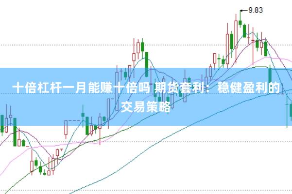十倍杠杆一月能赚十倍吗 期货套利：稳健盈利的交易策略
