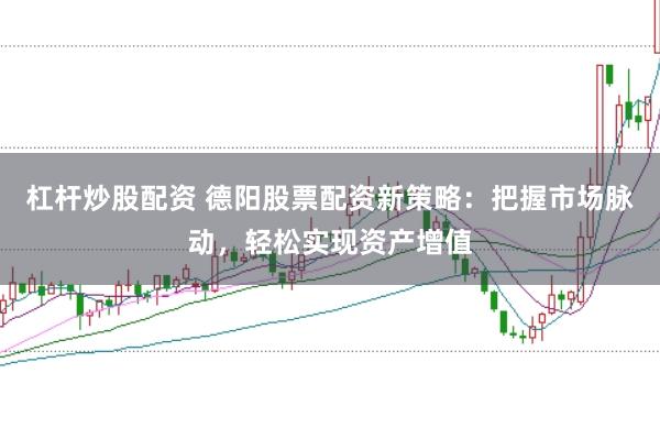 杠杆炒股配资 德阳股票配资新策略:把握市场脉动,轻松实现资产增值