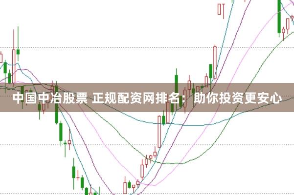中国中冶股票 正规配资网排名：助你投资更安心