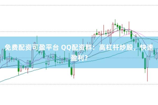 免费配资可盈平台 QQ配资群：高杠杆炒股，快速盈利？