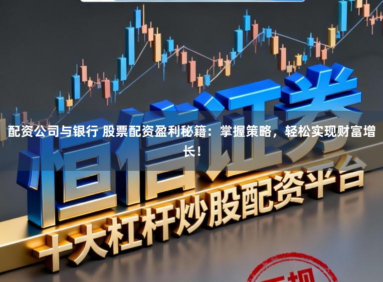 配资公司与银行 股票配资盈利秘籍：掌握策略，轻松实现财富增长！
