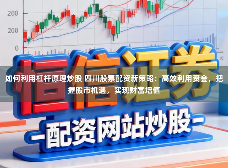 如何利用杠杆原理炒股 四川股票配资新策略：高效利用资金，把握股市机遇，实现财富增值