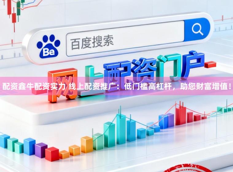 配资鑫牛配资实力 线上配资推广：低门槛高杠杆，助您财富增值！