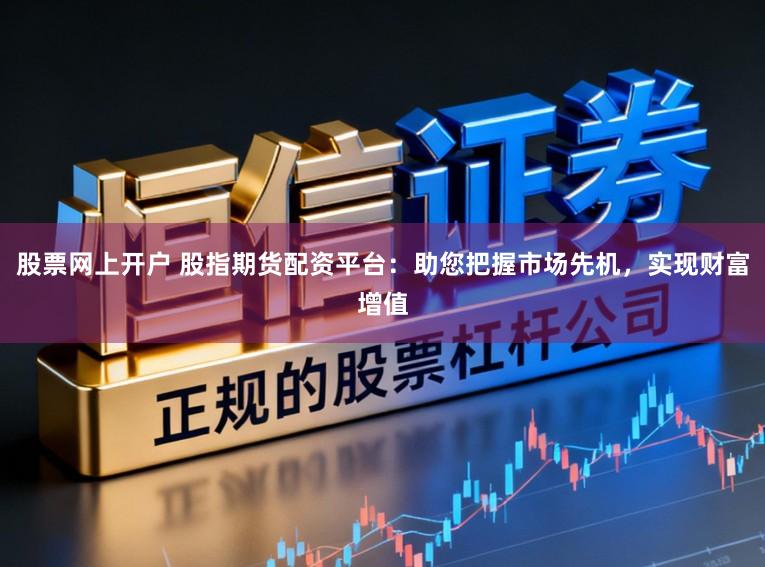 股票网上开户 股指期货配资平台:助您把握市场先机,实现财富增值