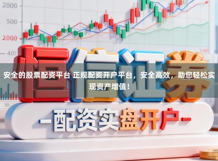 安全的股票配资平台 正规配资开户平台，安全高效，助您轻松实现资产增值！