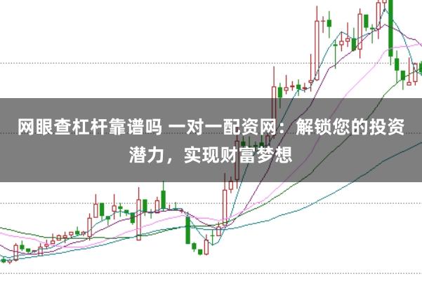 网眼查杠杆靠谱吗 一对一配资网：解锁您的投资潜力，实现财富梦想