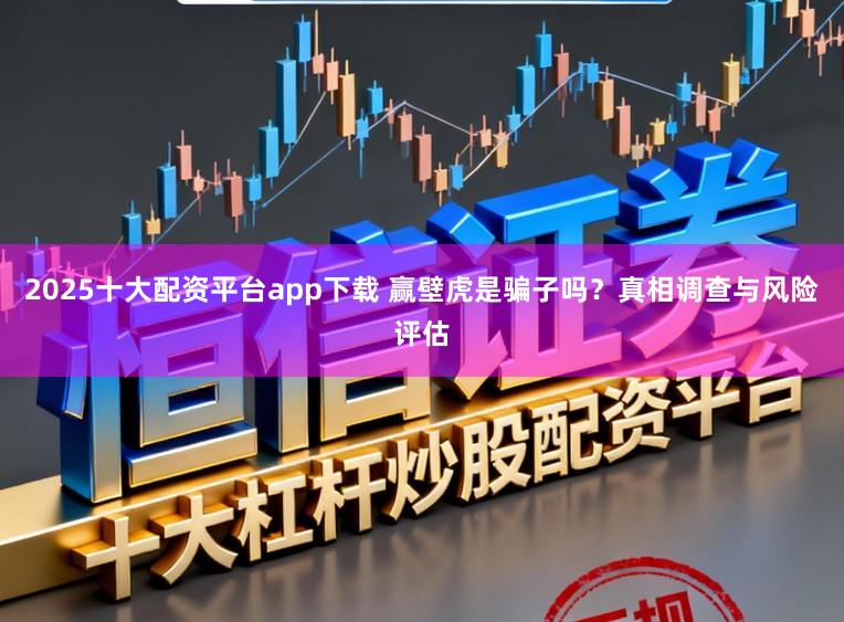 2025十大配资平台app下载 赢壁虎是骗子吗？真相调查与风险评估