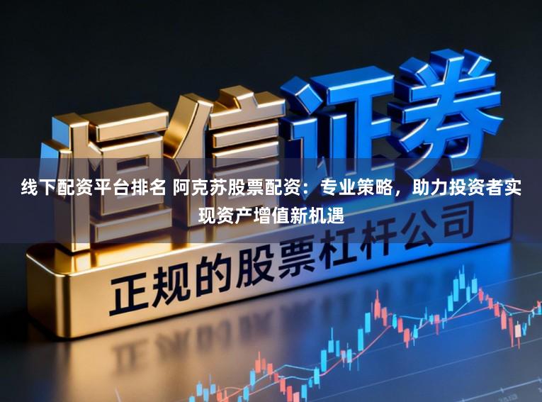 线下配资平台排名 阿克苏股票配资:专业策略,助力投资者实现资产增值新机遇