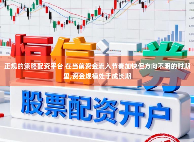 正规的策略配资平台 在当前资金流入节奏加快但方向不明的时期里，资金规模处于成长期