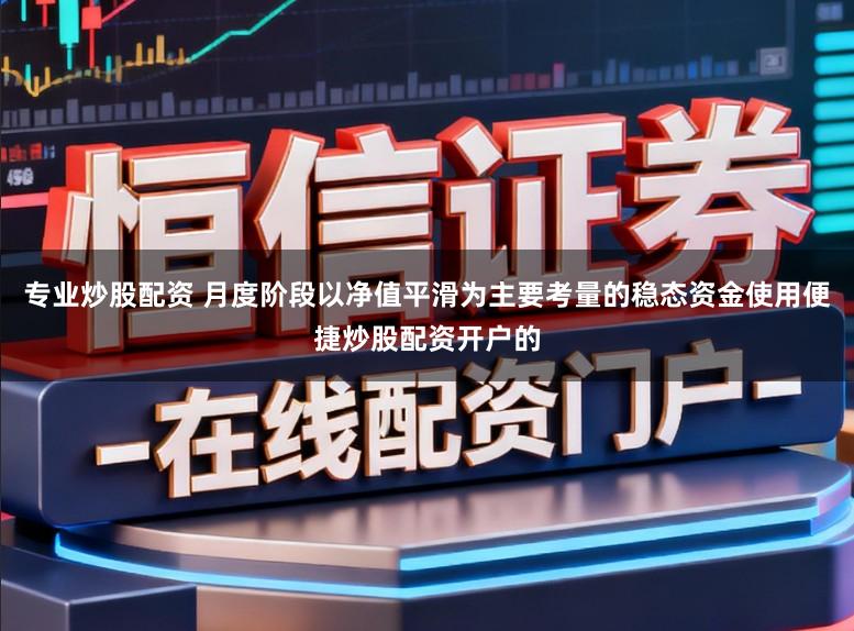专业炒股配资 月度阶段以净值平滑为主要考量的稳态资金使用便捷炒股配资开户的