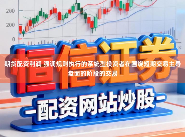 期货配资利润 强调规则执行的系统型投资者在围绕短期交易主导盘面的阶段的交易