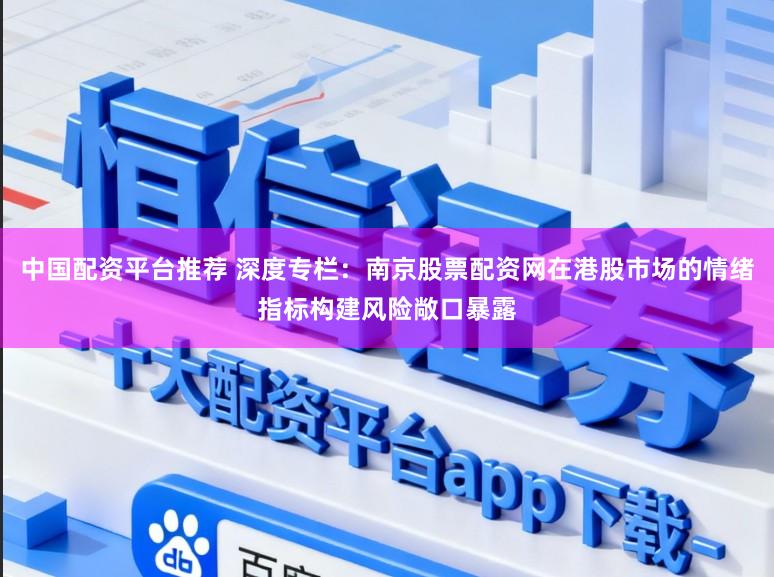 中国配资平台推荐 深度专栏:南京股票配资网在港股市场的情绪指标构建风险敞口暴露