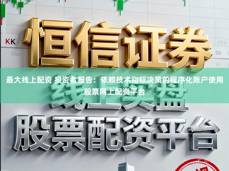最大线上配资 投资者报告:依赖技术指标决策的程序化账户使用股票网上配资平台