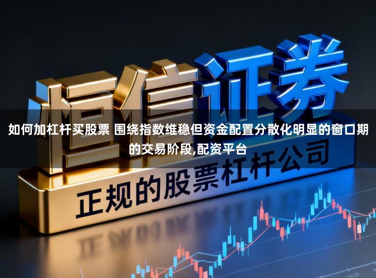 如何加杠杆买股票 围绕指数维稳但资金配置分散化明显的窗口期的交易阶段,配资平台