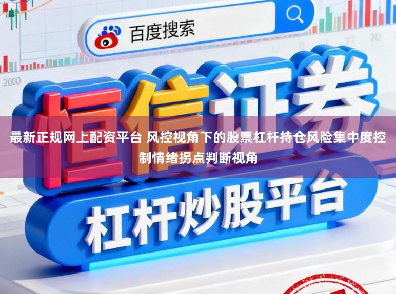 最新正规网上配资平台 风控视角下的股票杠杆持仓风险集中度控制情绪拐点判断视角