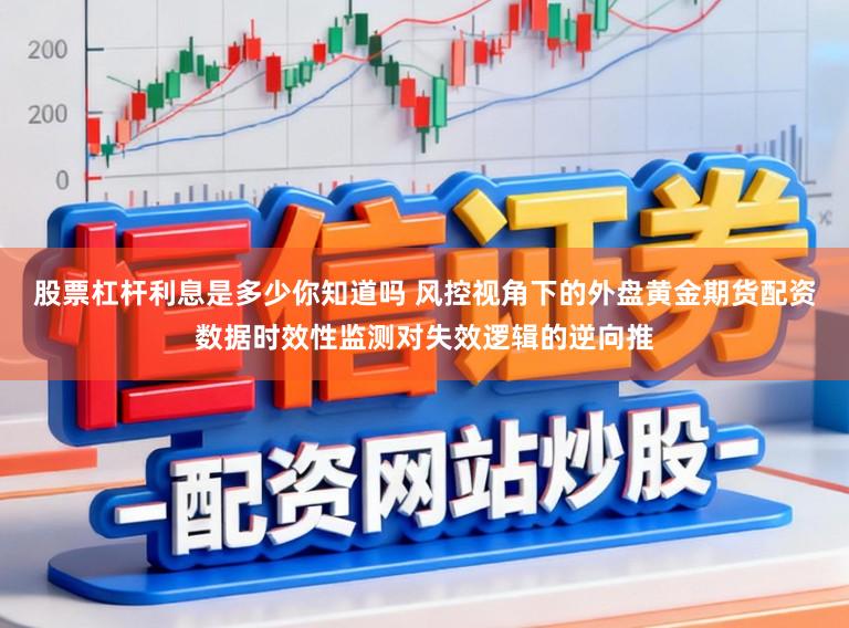股票杠杆利息是多少你知道吗 风控视角下的外盘黄金期货配资数据时效性监测对失效逻辑的逆向推
